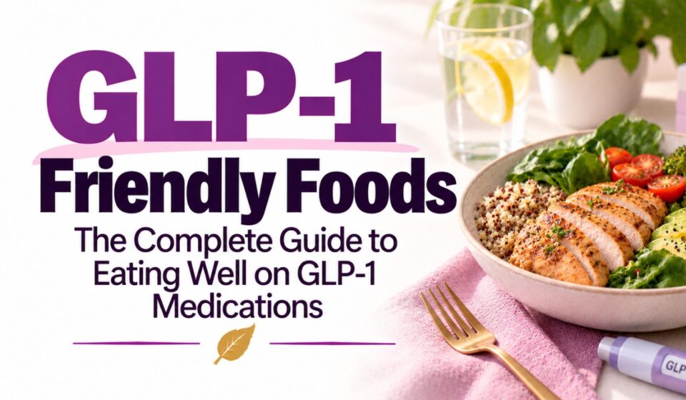 GLP-1 Friendly Foods — The Complete Guide to Eating Well on GLP-1 Medications